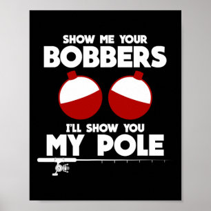 Show Me Your Bobbers And I'll Show You My Pole Fis Poster