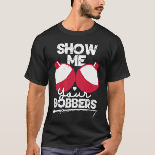 Show Me Your Bobbers  Funny Fishing Saying T-Shirt