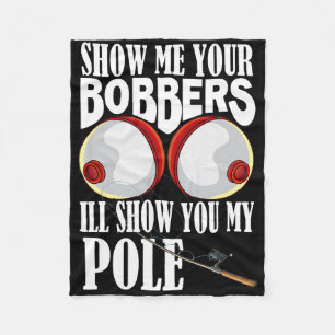 Show Me Your Bobbers I'll Show You My Pole Fisher Fleece Blanket