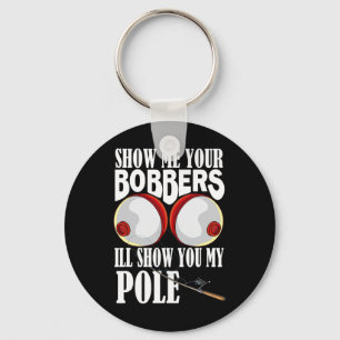 Show Me Your Bobbers I'll Show You My Pole Fisher Key Ring