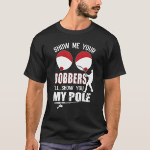 Show Me Your Bobbers I'll Show You My Pole Fishing T-Shirt