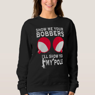 Show Me Your Bobbers I'll Show You My Pole Love Fi Sweatshirt