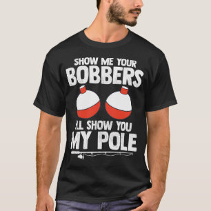 Show Me Your Bobbers I'll Show You My Pole T-Shirt