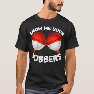 Show Me Your Bobbers Perfect Fisherman Humour Rag T-Shirt