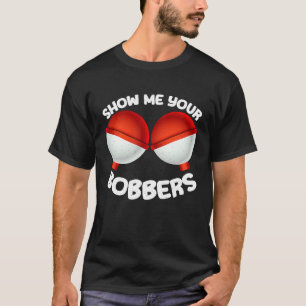 Show Me Your Bobbers Perfect Fisherman Humour T-Shirt