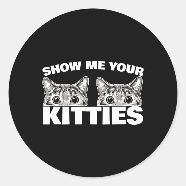 Show Me Your Kitties Cat Pun Show Me Your Kitties Classic Round Sticker (Front)