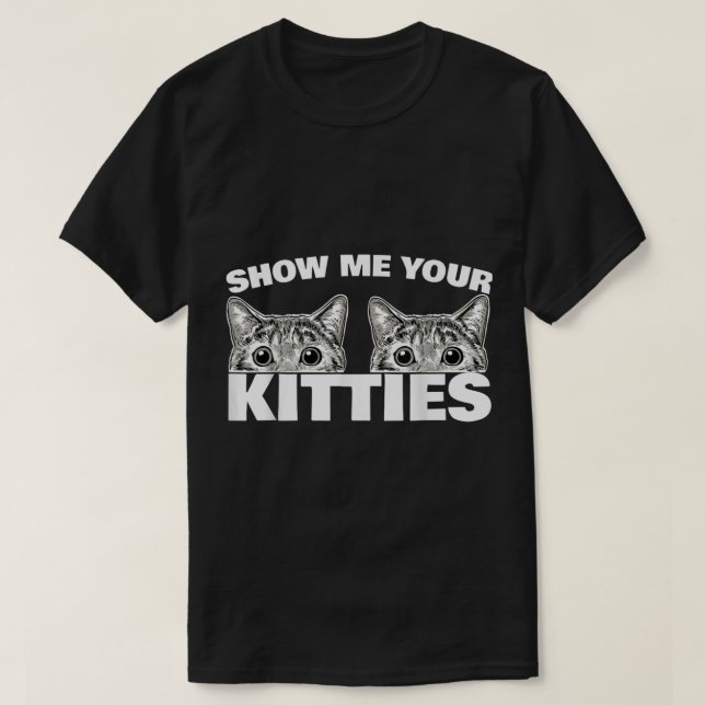 Show Me Your Kitties cat pun Show Me Your Kitties  T-Shirt (Design Front)