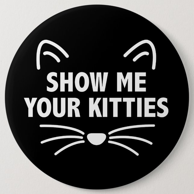 Show Me Your Kitties - Colossal, 6" Round Button (Front)