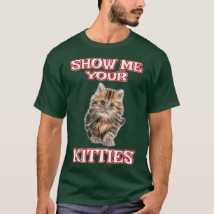 Show Me Your Kitties Cute Cat Funny  T-Shirt