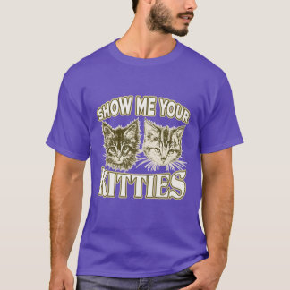 Show Me Your Kitties Funny Kitten friends T-Shirt
