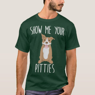 Show Me Your Pitties - Cute and Funny Pit Bull Dog T-Shirt