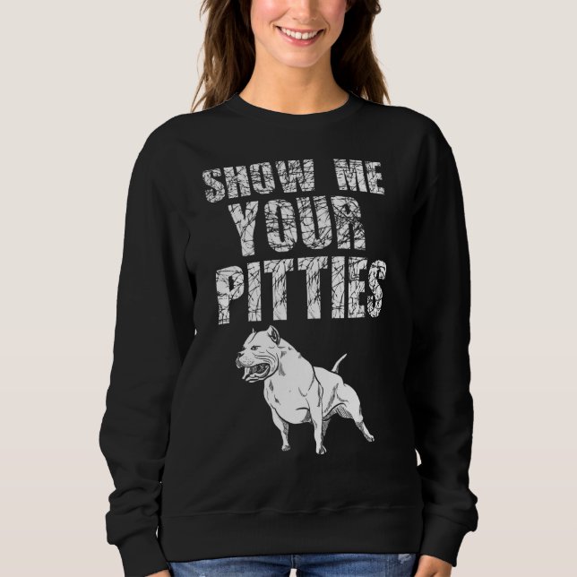Show Me Your Pitties Pitbull 50 Sweatshirt (Front)