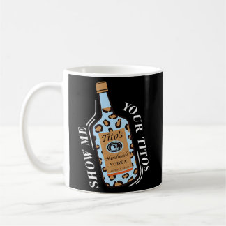 Show Me Your Titos Coffee Mug