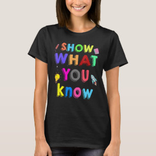 Show What You Know Testing Day For Students Teach T-Shirt
