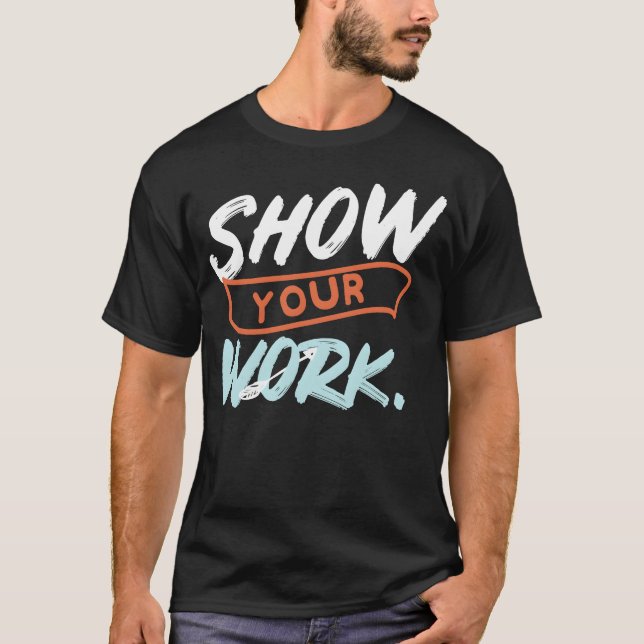 Show Your Work Funny Matheacher Design Idea friend T-Shirt (Front)