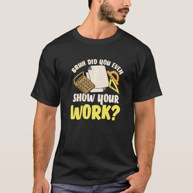 Show Your Work Math Teacher   Math Students Teache T-Shirt (Front)