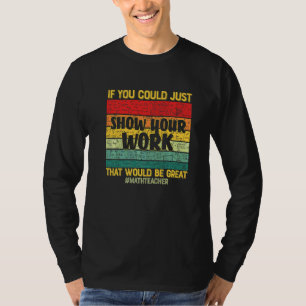 Show Your Work Math Teacher   Math Students Teache T-Shirt