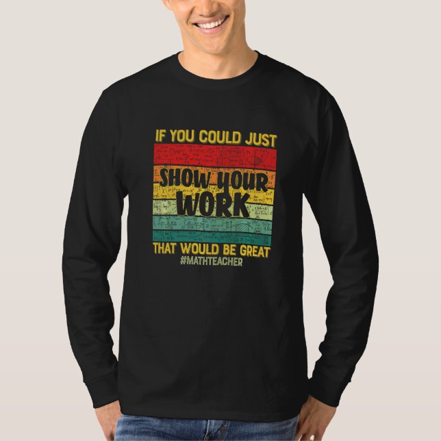 Show Your Work Math Teacher   Math Students Teache T-Shirt (Front)