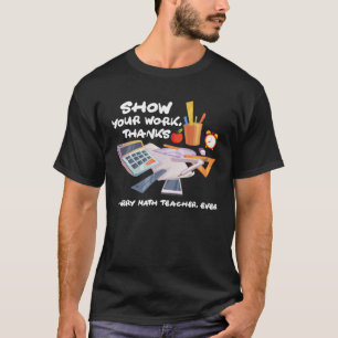 Show Your Work Thanks Every Math Teacher Ever Appa T-Shirt