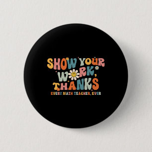 Show Your Work Thanks Every Math Teacher Ever Byck 6 Cm Round Badge