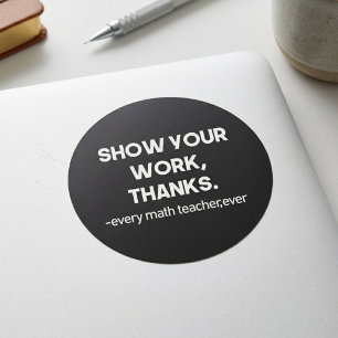 Show Your Work Thanks Every Math Teacher Ever Classic Round Sticker