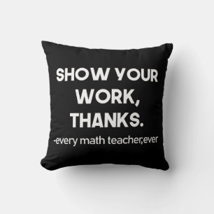Show Your Work Thanks Every Math Teacher Ever Cushion