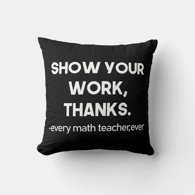 Show Your Work Thanks Every Math Teacher Ever Cushion (Front)