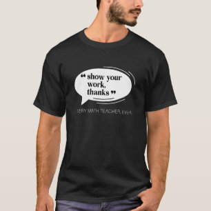 Show Your Work Thanks Funny Math Teacher Appreciat T-Shirt