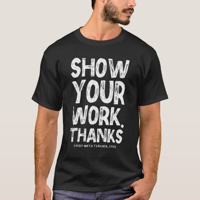 Show Your Work Thanks Math Teacher Math  1 T-Shirt (Front)