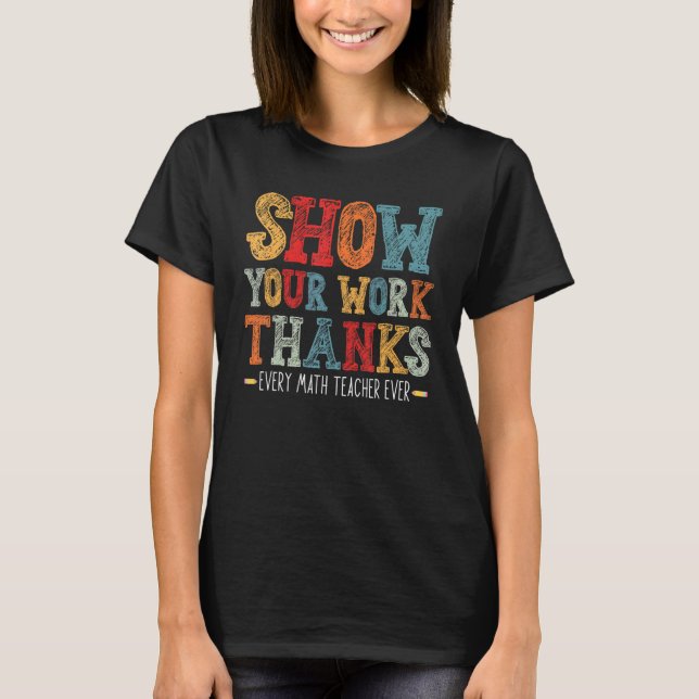 show your work thanks math teacher show your work  T-Shirt (Front)