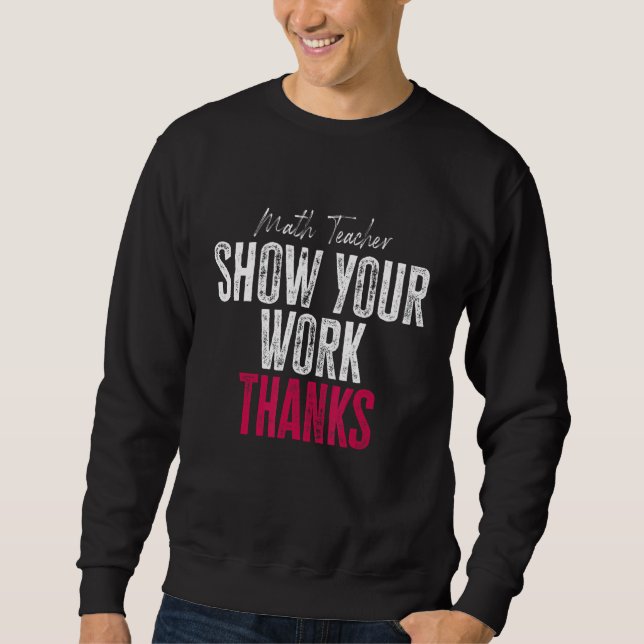 Show Your Work Thanks Math Teacher Sweatshirt (Front)