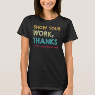 Show Your Work Thanks to Every physics Teacher Eve T-Shirt