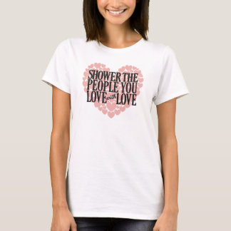 SHOWER THE PEOPLE YOU LOVE WITH LOVE T-Shirt