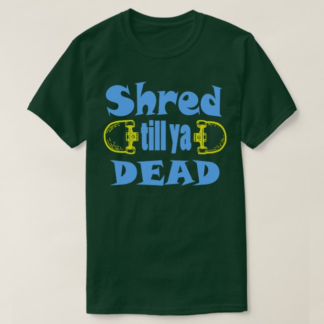 Shred till ya dead T-Shirt (Design Front)