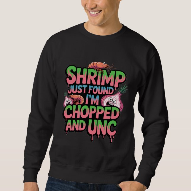 Shrimp Just Found Out I'm Chopped and Unc Sweatshirt (Front)