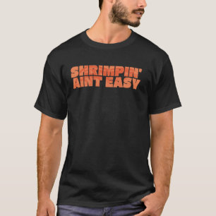 Shrimpin' Aint Easy Shrimp Food Fishing Shrimping T-Shirt