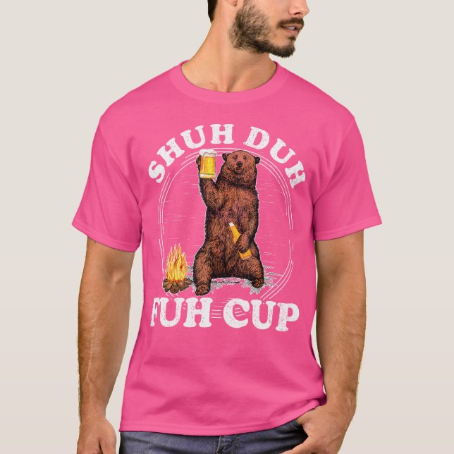 Shuh Duh Fuh Cup Bear Drinking Beer Camping Tshirt (Front)