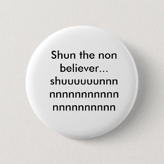 Shun the non believer...shuuuuuunnnnnnnnnnnnnnn... 6 cm round badge