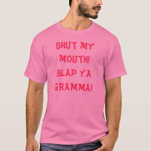 Shut my mouth!Slap ya GRAMMA! T-Shirt