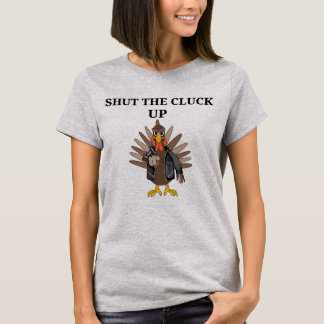 SHUT THE CLUCK UP TURKEY T-Shirt