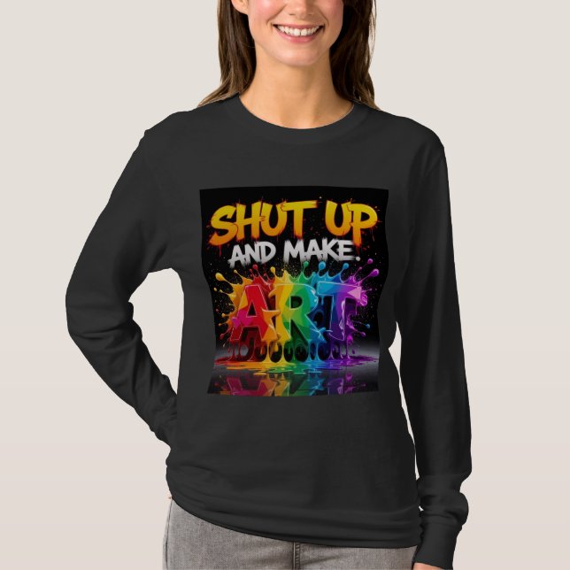 Shut up and make art T-Shirt (Front)