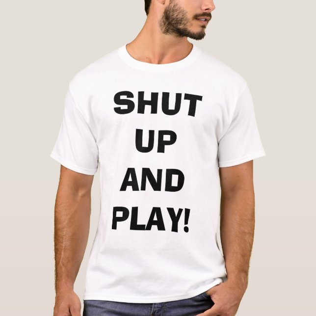 Shut up and play T-Shirt (Front)