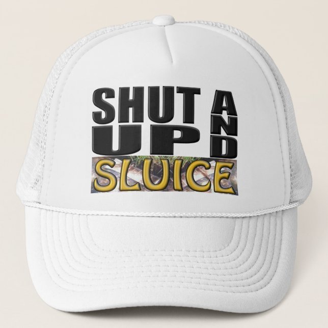 SHUT UP AND SLUICE (Sluice Box) Trucker Hat (Front)