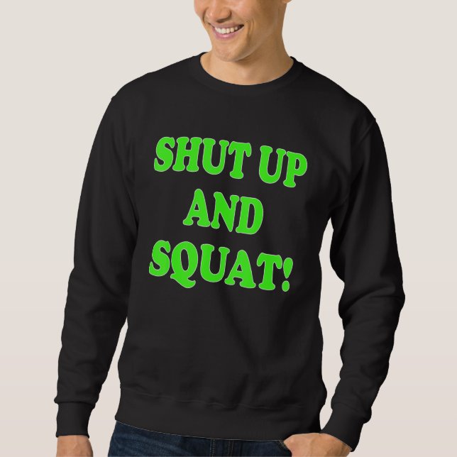 Shut up and squat  Bodybuilding and Workout Sweatshirt (Front)