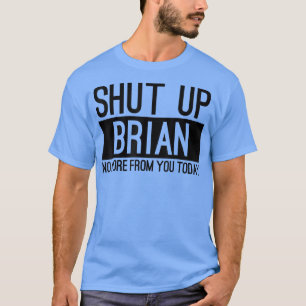 Shut Up Brian No More From You Today Funny T-Shirt