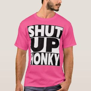 SHUT UP HONKY T-Shirt