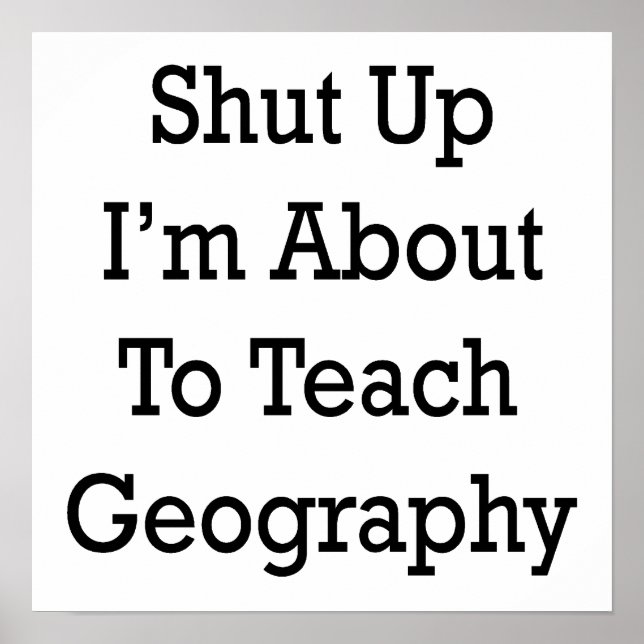 Shut Up I'm About To Teach Geography Poster (Front)