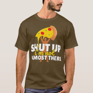 Shut Up Im Not Almost There Funny Pizza Workout 14 T-Shirt