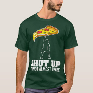 Shut Up Im Not Almost There Funny Pizza Workout  T-Shirt
