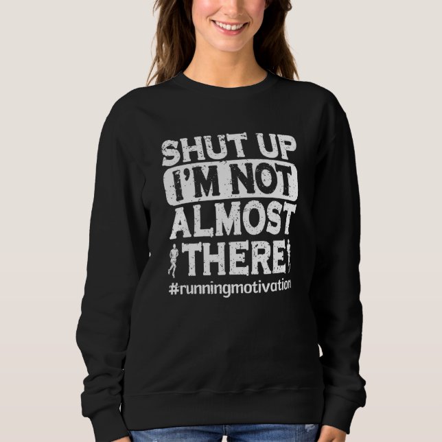 Shut Up I'm Not Almost There  Marathon Training 2 Sweatshirt (Front)